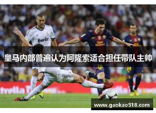 皇马内部普遍认为阿隆索适合担任带队主帅