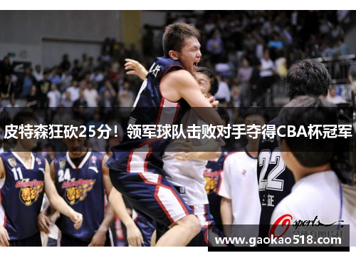 皮特森狂砍25分！领军球队击败对手夺得CBA杯冠军