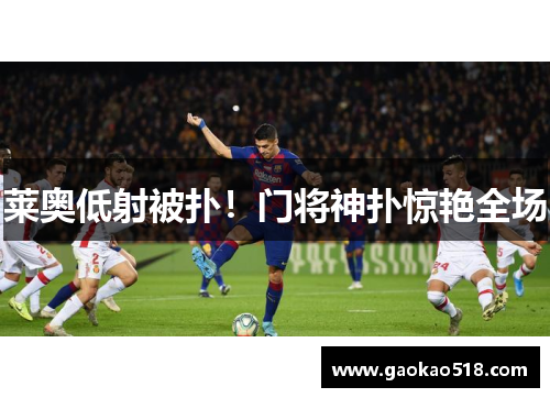 莱奥低射被扑！门将神扑惊艳全场