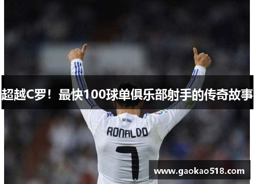 超越C罗！最快100球单俱乐部射手的传奇故事